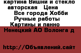 картина Вишни и стекло...авторская › Цена ­ 10 000 - Все города Хобби. Ручные работы » Картины и панно   . Ненецкий АО,Волонга д.